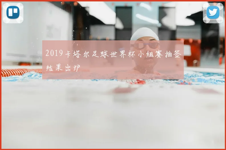 2019卡塔尔足球世界杯小组赛抽签结果出炉