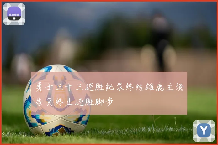 勇士三十三连胜纪录终结雄鹿主场告负终止连胜脚步