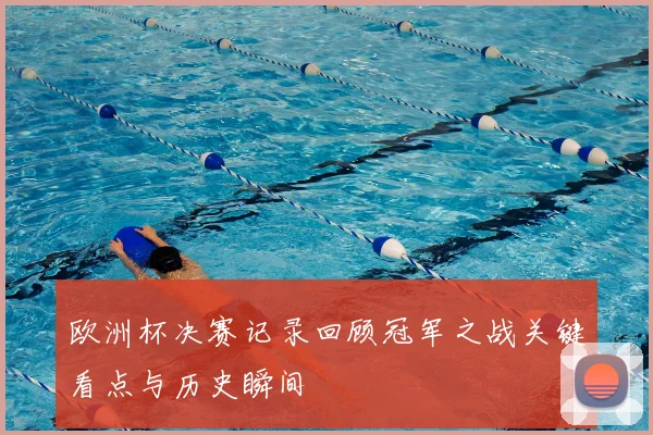 欧洲杯决赛记录回顾冠军之战关键看点与历史瞬间