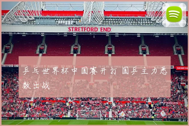 乒乓世界杯中国赛开打 国乒主力悉数出战