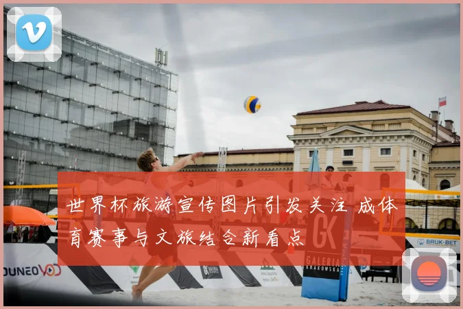 世界杯旅游宣传图片引发关注 成体育赛事与文旅结合新看点