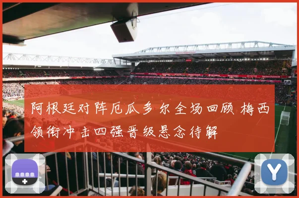 阿根廷对阵厄瓜多尔全场回顾 梅西领衔冲击四强晋级悬念待解