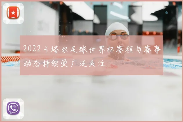 2022卡塔尔足球世界杯赛程与赛事动态持续受广泛关注