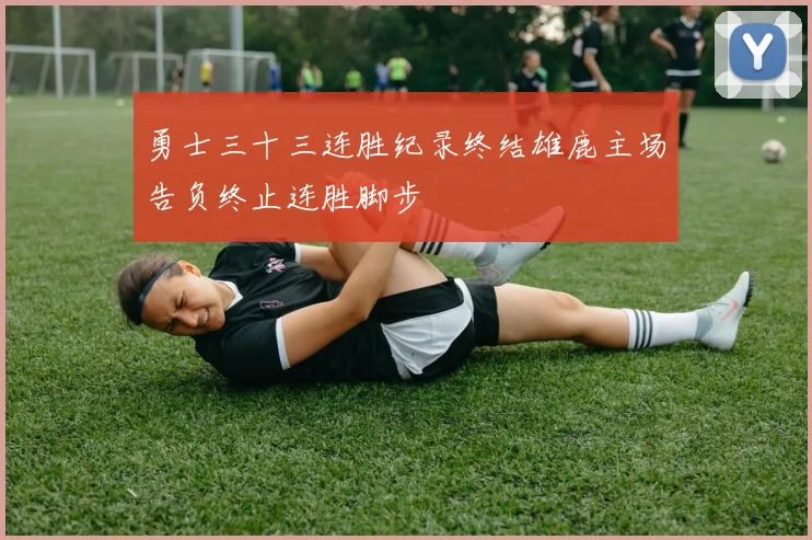 勇士三十三连胜纪录终结雄鹿主场告负终止连胜脚步