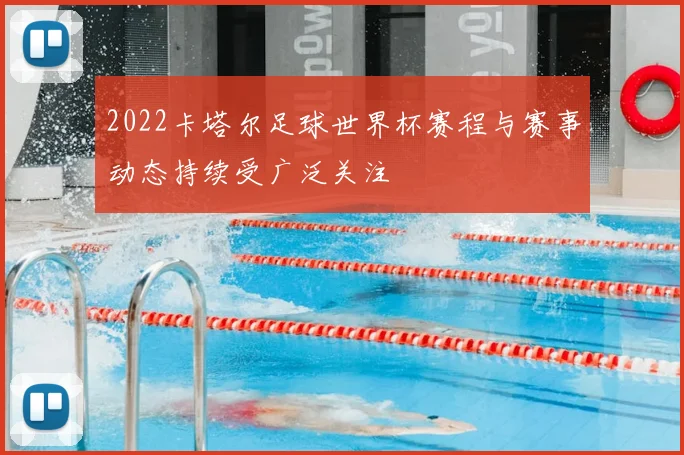 2022卡塔尔足球世界杯赛程与赛事动态持续受广泛关注