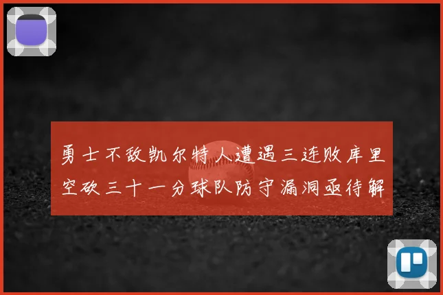 勇士不敌凯尔特人遭遇三连败库里空砍三十一分球队防守漏洞亟待解决