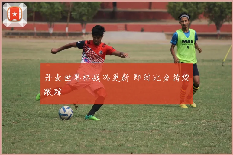 丹麦世界杯战况更新 即时比分持续跟踪