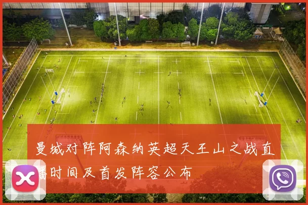 曼城对阵阿森纳英超天王山之战直播时间及首发阵容公布