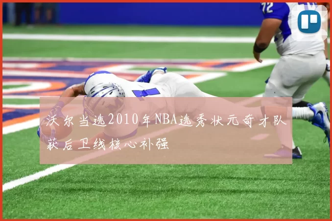 沃尔当选2010年NBA选秀状元奇才队获后卫线核心补强