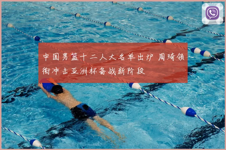 中国男篮十二人大名单出炉 周琦领衔冲击亚洲杯备战新阶段