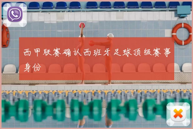 西甲联赛确认西班牙足球顶级赛事身份