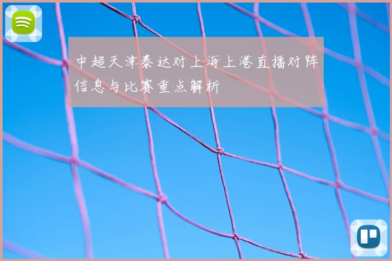 中超天津泰达对上海上港直播对阵信息与比赛重点解析