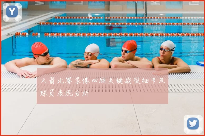 火箭比赛录像回顾关键战役细节及球员表现分析