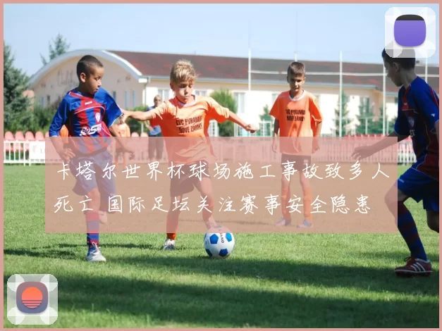 卡塔尔世界杯球场施工事故致多人死亡 国际足坛关注赛事安全隐患