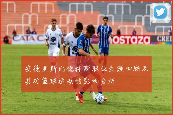 安德里斯比德林斯职业生涯回顾及其对篮球运动的影响分析
