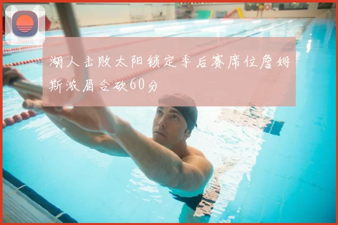 湖人击败太阳锁定季后赛席位詹姆斯浓眉合砍60分