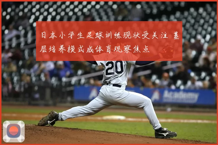 日本小学生足球训练现状受关注 基层培养模式成体育观察焦点