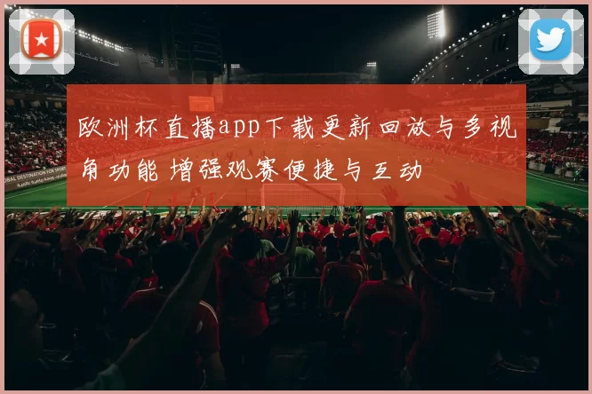 欧洲杯直播app下载更新回放与多视角功能 增强观赛便捷与互动
