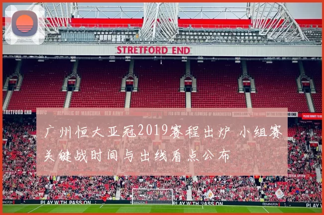广州恒大亚冠2019赛程出炉 小组赛关键战时间与出线看点公布