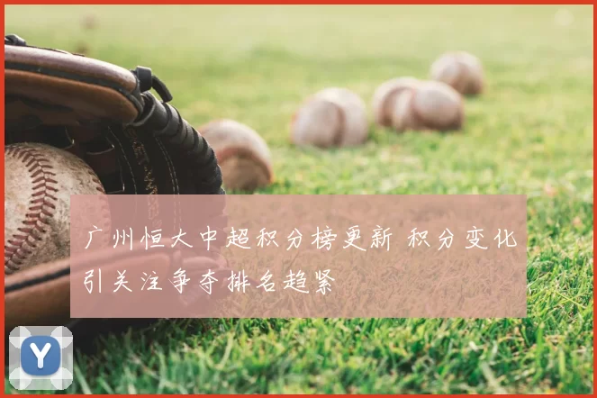 广州恒大中超积分榜更新 积分变化引关注争夺排名趋紧