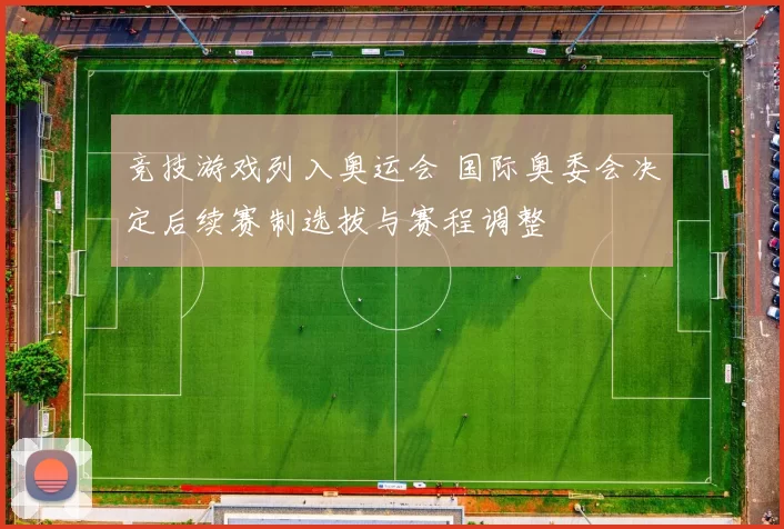 竞技游戏列入奥运会 国际奥委会决定后续赛制选拔与赛程调整