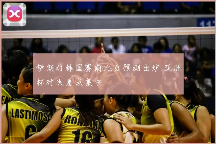伊朗对韩国赛前比分预测出炉 亚洲杯对决看点集中