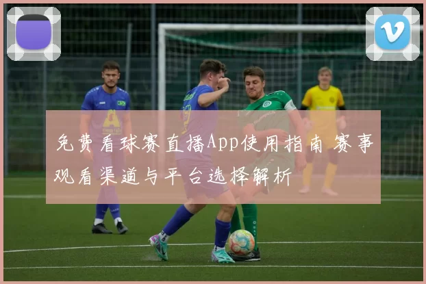 免费看球赛直播App使用指南 赛事观看渠道与平台选择解析