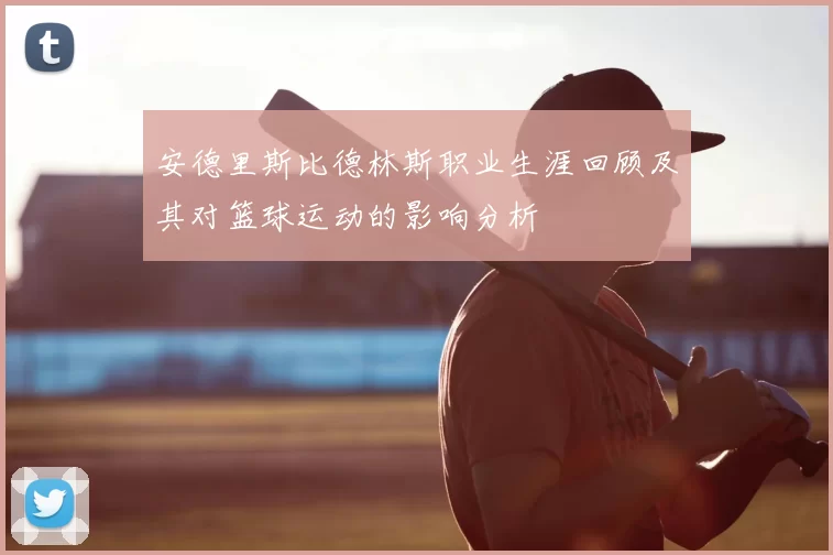 安德里斯比德林斯职业生涯回顾及其对篮球运动的影响分析