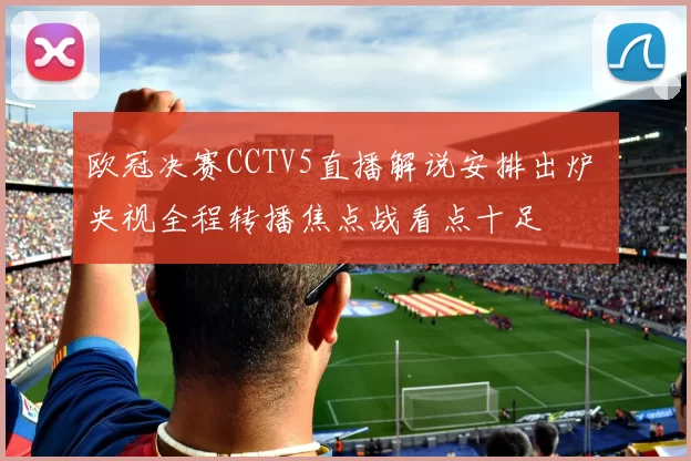 欧冠决赛CCTV5直播解说安排出炉 央视全程转播焦点战看点十足