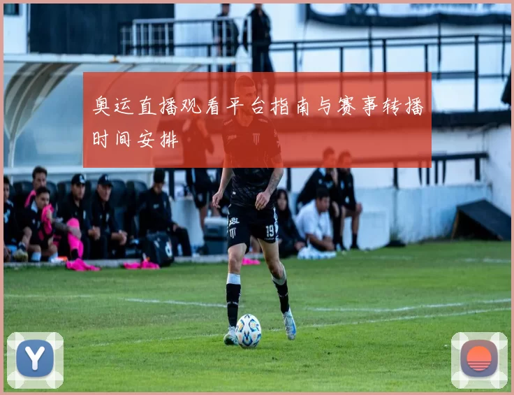 奥运直播观看平台指南与赛事转播时间安排