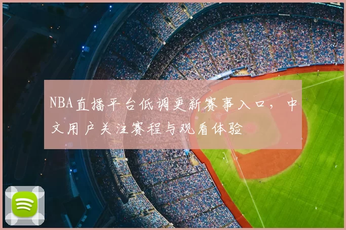 NBA直播平台低调更新赛事入口，中文用户关注赛程与观看体验
