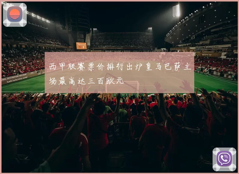 西甲联赛票价排行出炉皇马巴萨主场最高达三百欧元