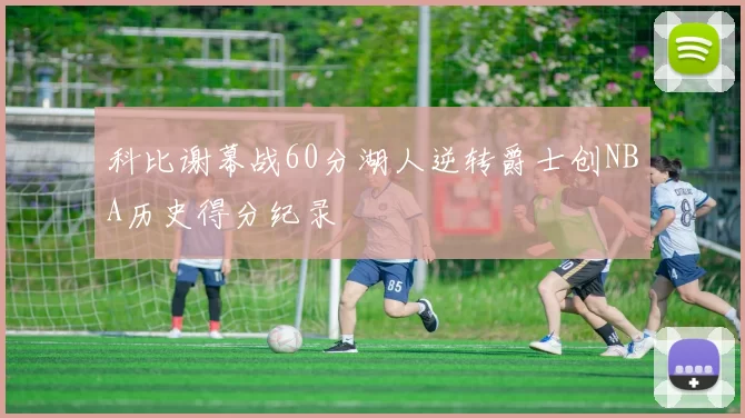 科比谢幕战60分湖人逆转爵士创NBA历史得分纪录