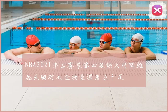 NBA2021季后赛录像回放热火对阵雄鹿关键对决全场重温看点十足