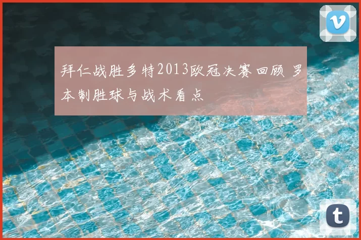 拜仁战胜多特2013欧冠决赛回顾 罗本制胜球与战术看点