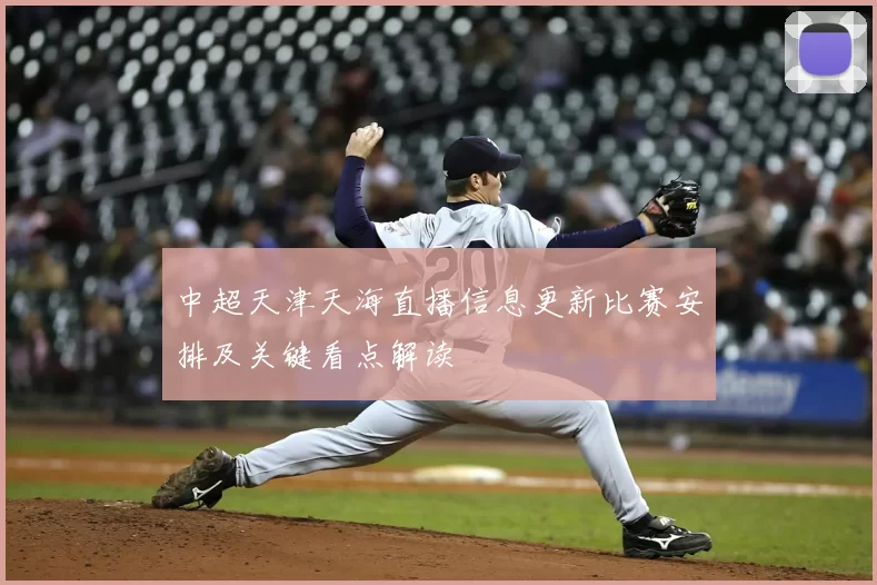 中超天津天海直播信息更新比赛安排及关键看点解读
