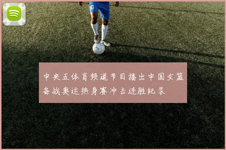 中央五体育频道节目播出中国女篮备战奥运热身赛冲击连胜纪录